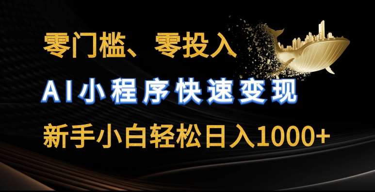 零门槛零投入，AI小程序快速变现，新手小白轻松日入几张【揭秘】-领学通