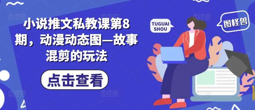 小说推文私教课第8期，动漫动态图—故事混剪的玩法-领学通