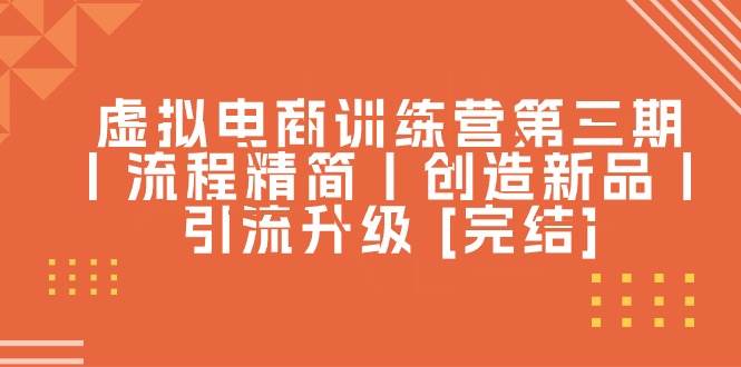（10960期）虚拟电商训练营第三期丨流程精简丨创造新品丨引流升级 [完结]-领学通