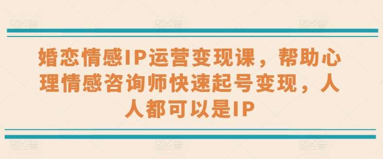 婚恋情感IP运营变现课，帮助心理情感咨询师快速起号变现，人人都可以是IP-领学通