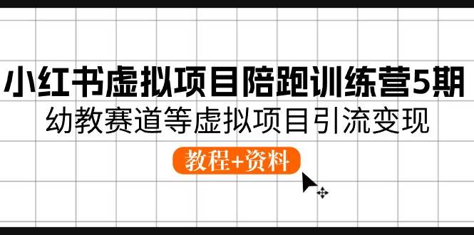 小红书虚拟项目陪跑训练营5期，幼教赛道等虚拟项目引流变现 (教程+资料)-领学通