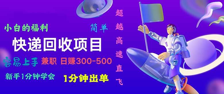 （10973期）快递回收项目，小白一分钟学会，一分钟出单，可长期干，日赚300~800-领学通