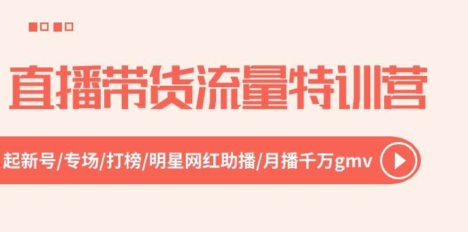 直播带货流量特训营，起新号-专场-打榜-明星网红助播 月播千万gmv（52节）-领学通