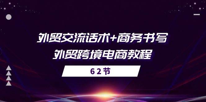 （10981期）外贸 交流话术+ 商务书写-外贸跨境电商教程（56节课）-领学通