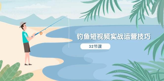 （10980期）钓鱼短视频实战运营技巧，系统性讲解定位ip策划  能听懂，能落地，能实操-领学通