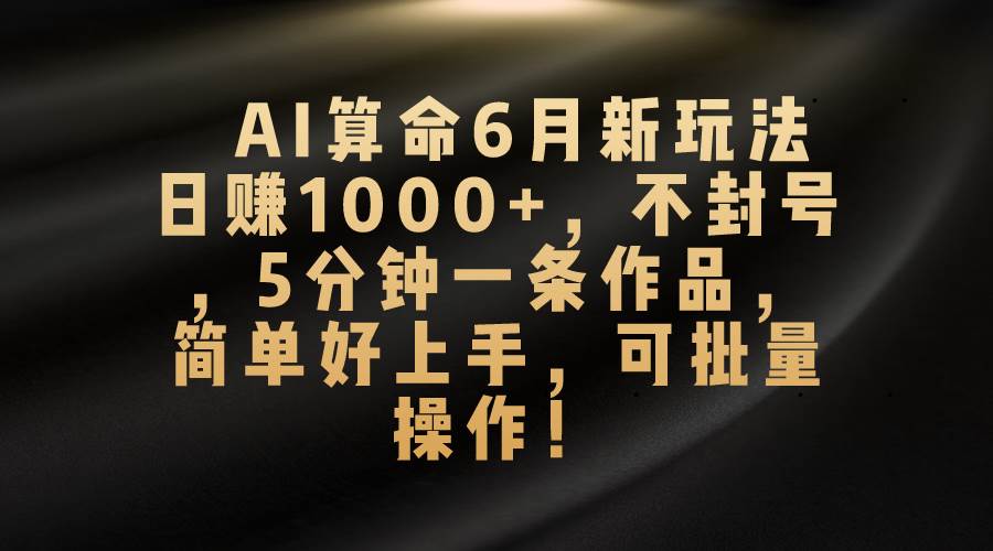 （10993期）AI算命6月新玩法，日赚1000+，不封号，5分钟一条作品，简单好上手，可…-领学通