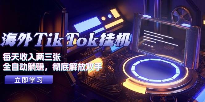 （10994期）海外TikTok挂机，每天收入两三张，全自动躺赚，彻底 解放双手！-领学通