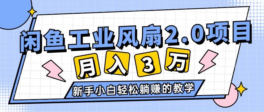 （11002期）2024年6月最新闲鱼工业风扇2.0项目，轻松月入3W+，新手小白躺赚的教学-领学通