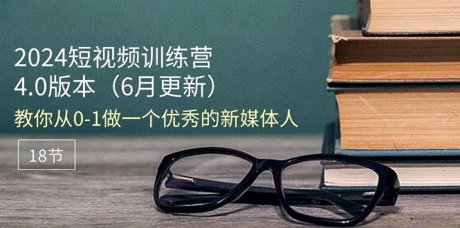 （11006期）2024短视频训练营-6月4.0版本：教你从0-1做一个优秀的新媒体人（18节）-领学通