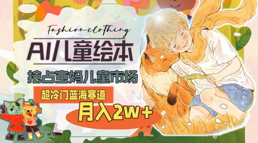 （11007期）超冷门蓝海赛道，用AI做儿童绘本，抢占宝妈儿童市场，月入2w+(教程+素材)-领学通