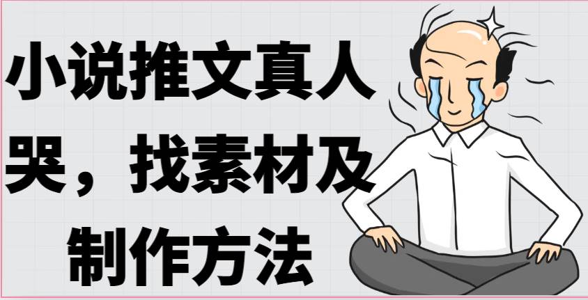 小说推文真人出镜哭，找素材及制作方法-领学通