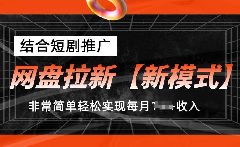 网盘拉新【新模式】，结合短剧推广，听话照做，非常简单轻松实现每月1w+收入【揭秘】-领学通