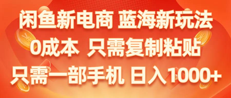 （11013期）闲鱼新电商,蓝海新玩法,0成本,只需复制粘贴,小白轻松上手,只需一部手机…-领学通
