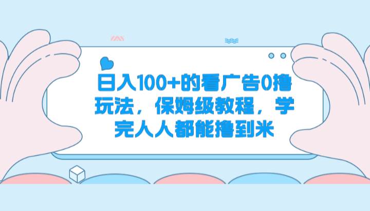 日入100+的看广告0撸玩法，保姆级教程，学完人人都能撸到米-领学通