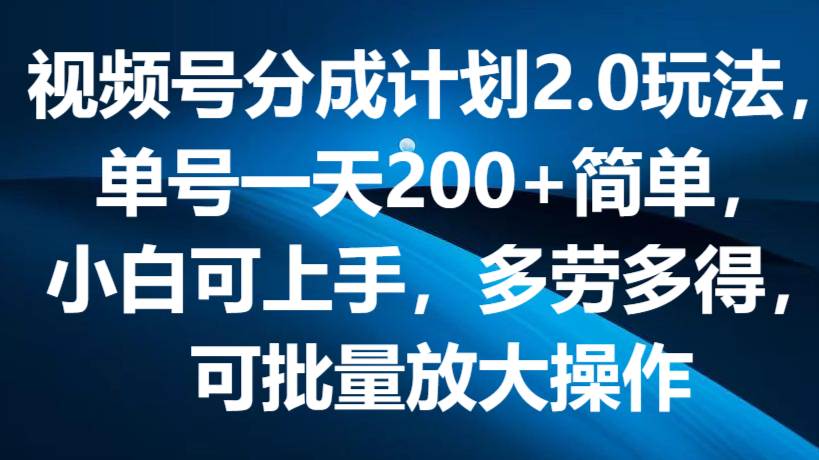 视频号分成计划2.0玩法，单号一天200+简单，小白可上手，多劳多得，可批量放大操作-领学通