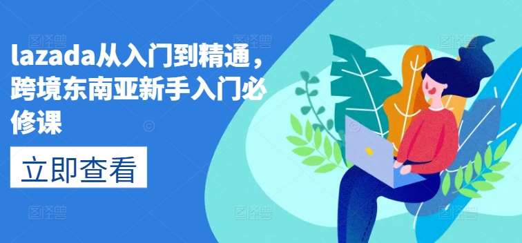 lazada从入门到精通，跨境东南亚新手入门必修课-领学通