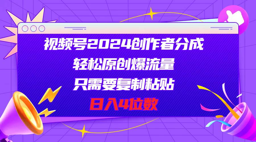 （11018期）视频号2024创作者分成，轻松原创爆流量，只需要复制粘贴，日入4位数-领学通