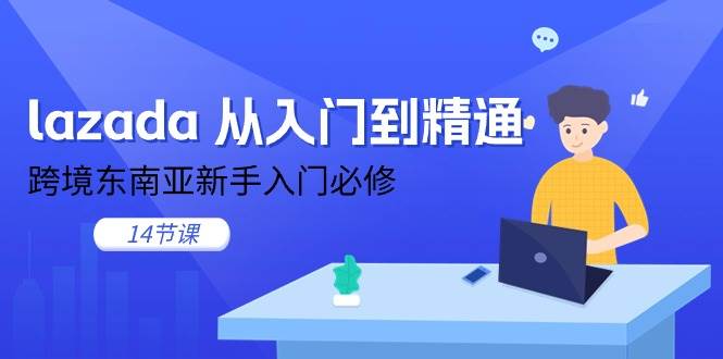 （11024期）lazada 从入门到精通，跨境东南亚新手入门必修（14节课）-领学通
