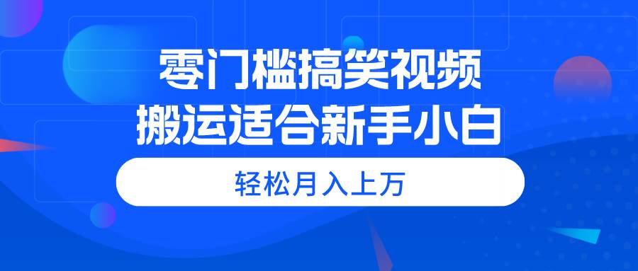 （11026期）零门槛搞笑视频搬运，轻松月入上万，适合新手小白-领学通