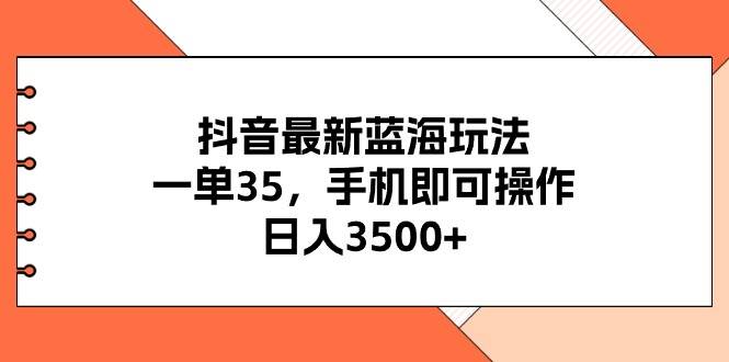 （11025期）抖音最新蓝海玩法，一单35，手机即可操作，日入3500+，不了解一下真是…-领学通