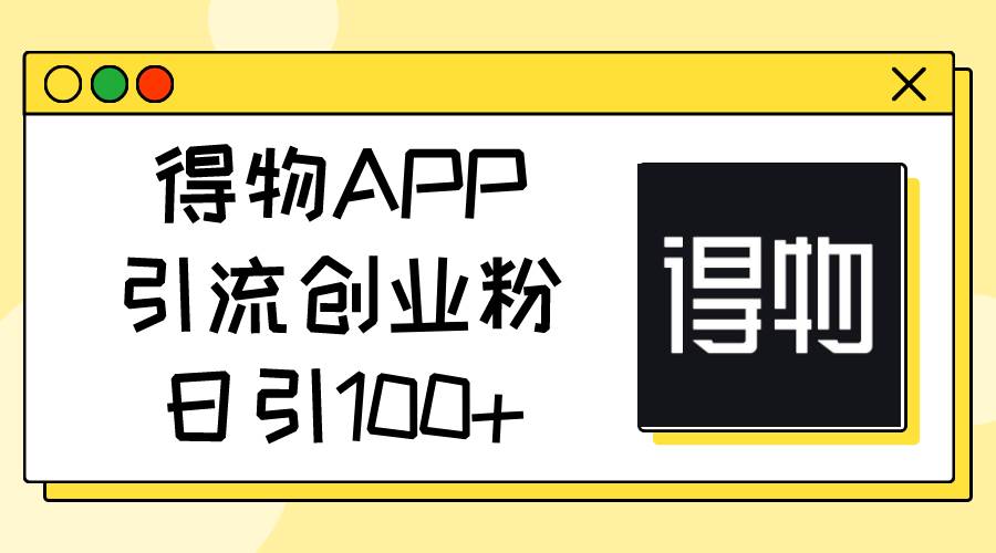 （11027期）得物APP引流创业粉，日引100+-领学通