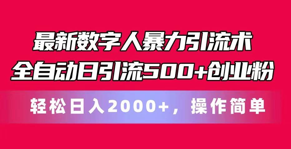 最新数字人暴力引流术全自动日引流500+创业粉轻松日入2000+，操作简单-领学通