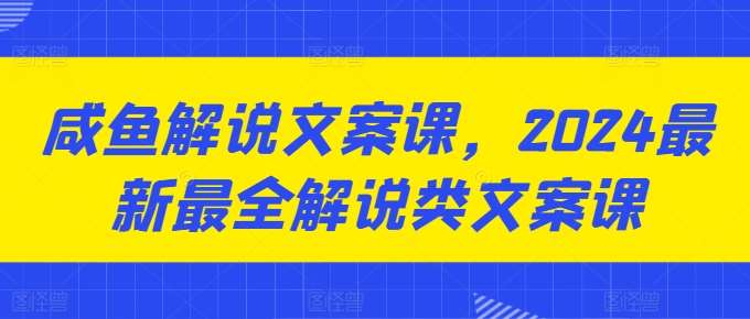 咸鱼解说文案课，2024最新最全解说类文案课-领学通