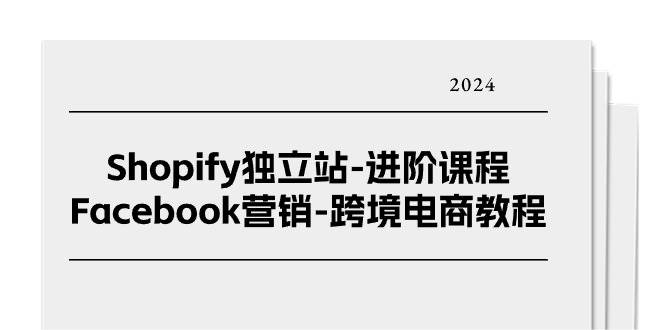 （11043期）Shopify独立站-进阶课程-Facebook营销-跨境电商教程（25节）-领学通