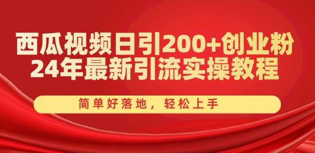 西瓜视频日引200+创业粉，24年最新引流实操教程，简单好落地，轻松上手【揭秘】-领学通