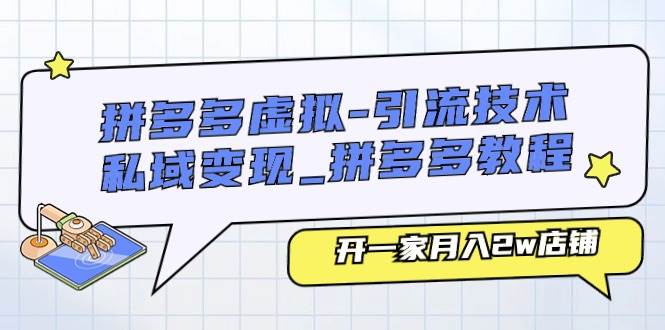 （11054期）拼多多虚拟-引流技术与私域变现_拼多多教程：开一家月入2w店铺-领学通