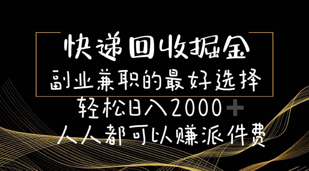 （11061期）快递回收掘金副业兼职的最好选择轻松日入2000-人人都可以赚派件费-领学通