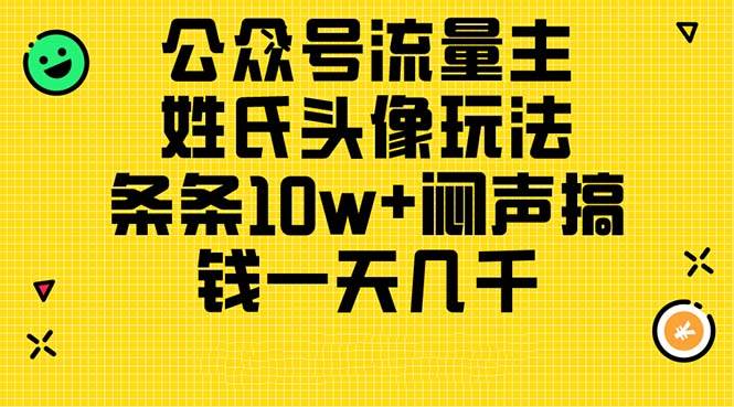 （11067期）公众号流量主，姓氏头像玩法，条条10w+闷声搞钱一天几千，详细教程-领学通