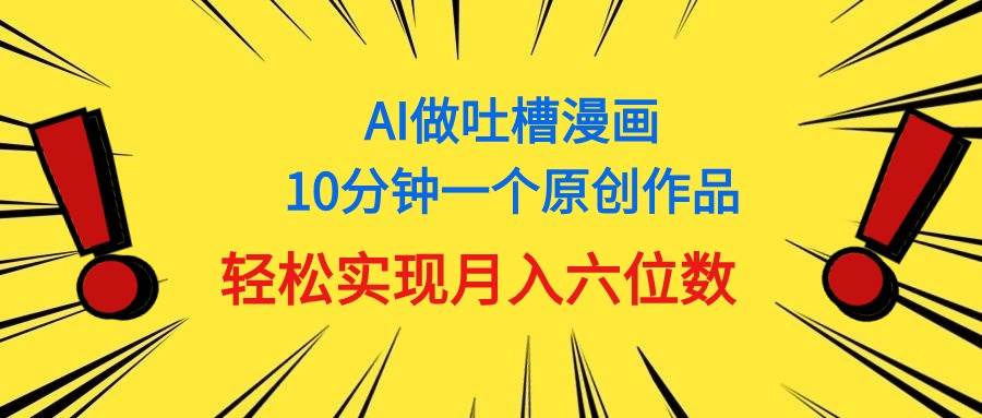 （11065期）用AI做中式吐槽漫画，10分钟一个原创作品，轻松实现月入6位数-领学通