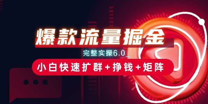 爆款流量掘金_完整实操6.0_小白快速扩群+挣钱+矩阵思路【揭秘】-领学通