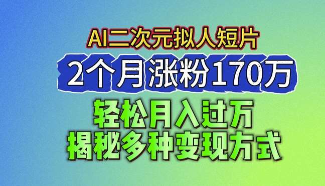 2024最新蓝海AI生成二次元拟人短片，2个月涨粉170万，揭秘多种变现方式【揭秘】-领学通