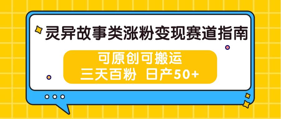 灵异故事类涨粉变现赛道指南，可原创可搬运，三天百粉 日产50+-领学通