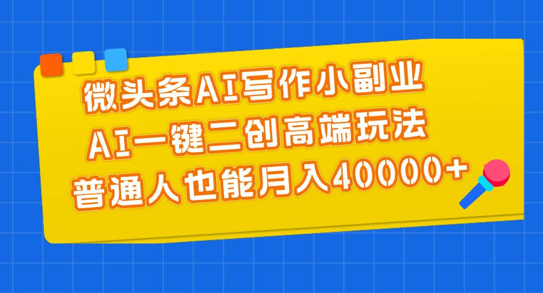 （11076期）微头条AI写作小副业，AI一键二创高端玩法 普通人也能月入40000+-领学通
