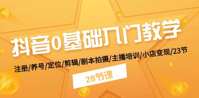 （11088期）抖音0基础入门教学 注册/养号/定位/剪辑/剧本拍摄/主播培训/小店变现/28节-领学通
