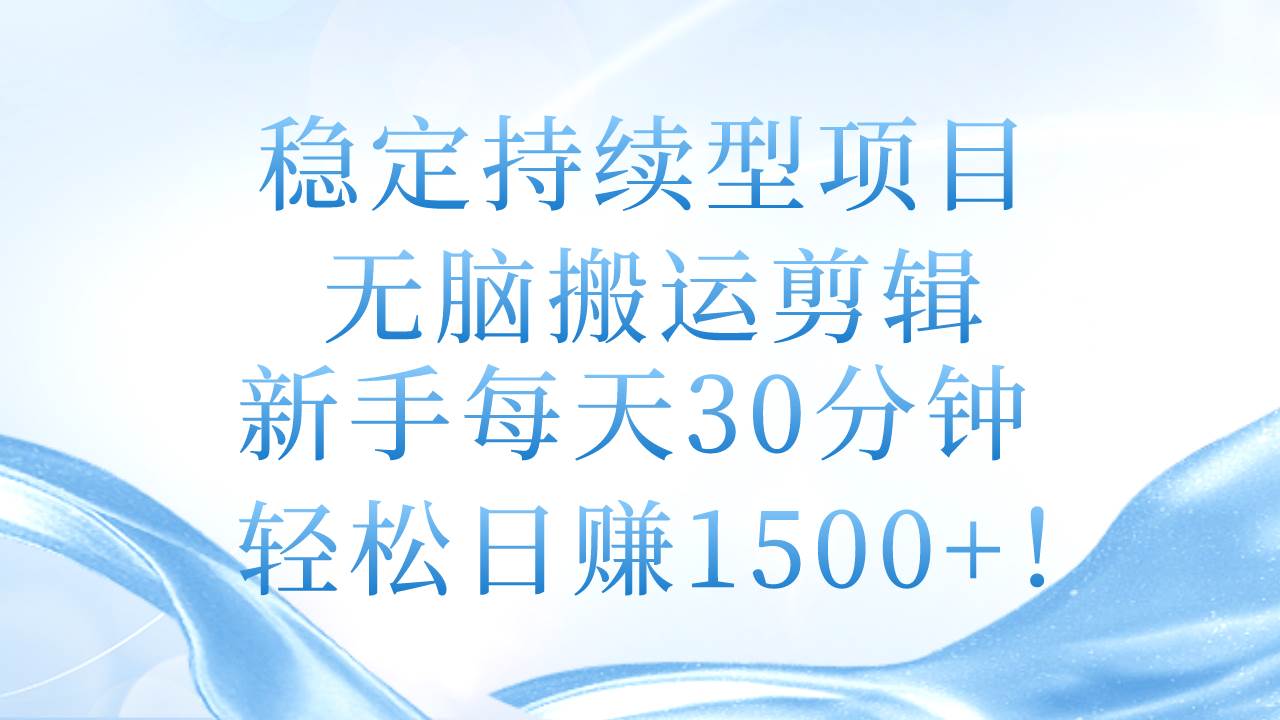 （11094期）稳定持续型项目，无脑搬运剪辑，新手每天30分钟，轻松日赚1500+！-领学通