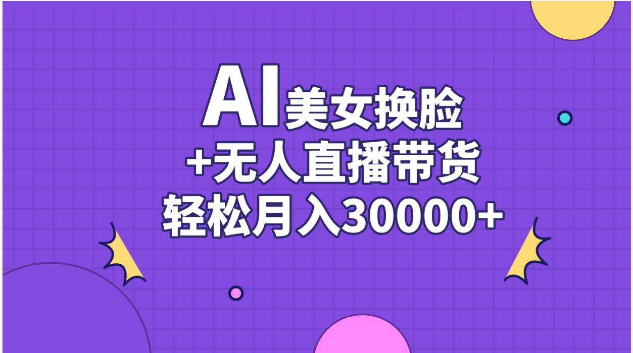 （11098期）AI美女换脸视频结合无人直播带货，随便月入30000+-领学通