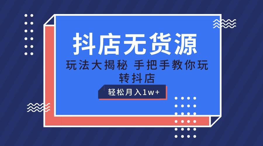 抖店无货源保姆级教程，手把手教你玩转抖店，轻松月入1W+-领学通