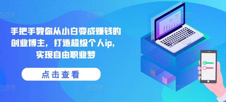 手把手教你从小白变成赚钱的创业博主，打造超级个人ip，实现自由职业梦-领学通