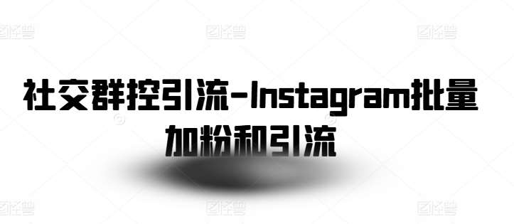 社交群控引流-Instagram批量加粉和引流-领学通