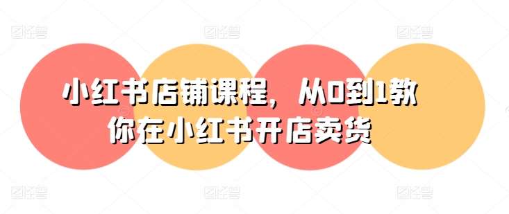 小红书店铺课程，从0到1教你在小红书开店卖货-领学通