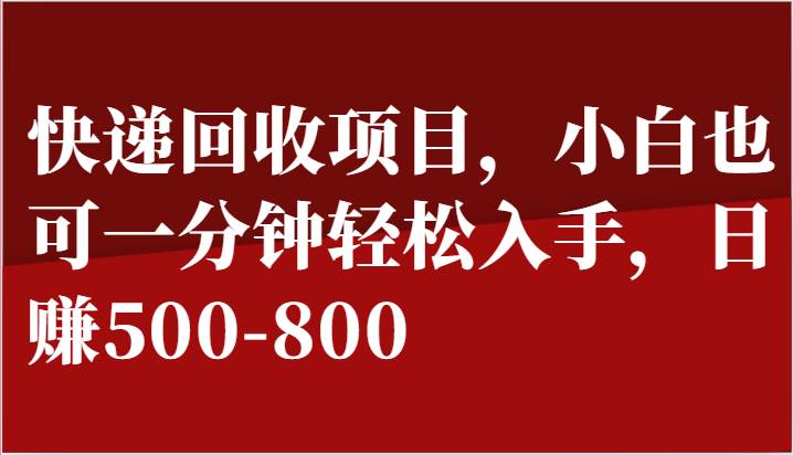 快递回收项目，小白也可一分钟轻松入手，日赚500-800-领学通