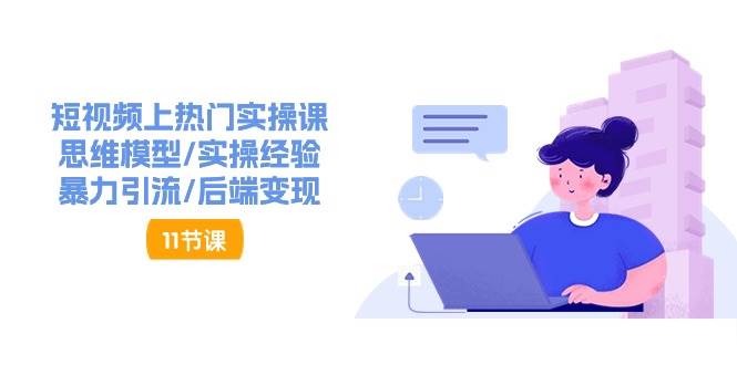 （11113期）短视频上热门实操课，思维模型/实操经验/暴力引流/后端变现（11节）-领学通