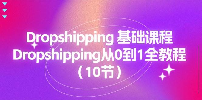（11110期）Dropshipping 基础课程，Dropshipping从0到1全教程（10节）-领学通
