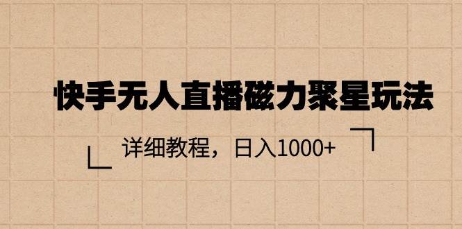 （11116期）快手无人直播磁力聚星玩法，详细教程，日入1000+-领学通