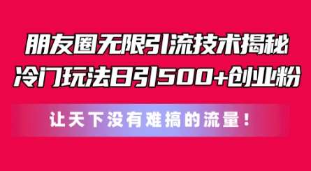 朋友圈无限引流技术，一个冷门玩法日引500+创业粉，让天下没有难搞的流量【揭秘】-领学通