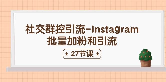 社交群控引流-Instagram批量加粉和引流（27节课）-领学通
